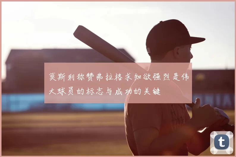 莫斯利称赞弗拉格求知欲强烈是伟大球员的标志与成功的关键