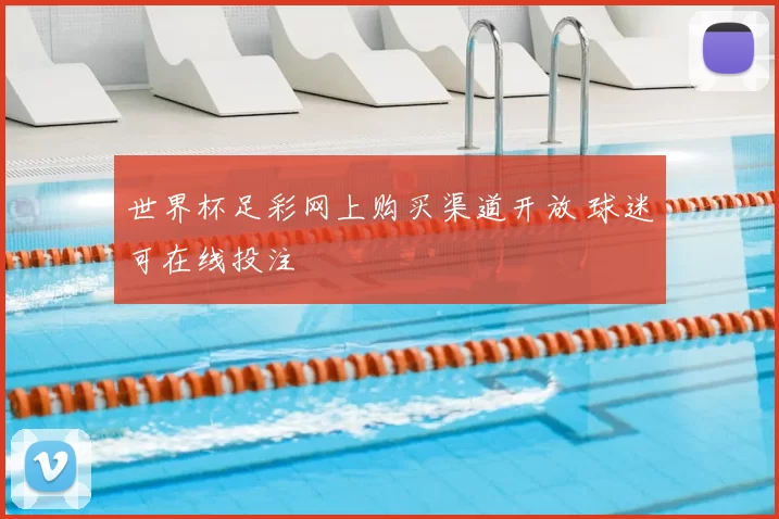 世界杯足彩网上购买渠道开放 球迷可在线投注
