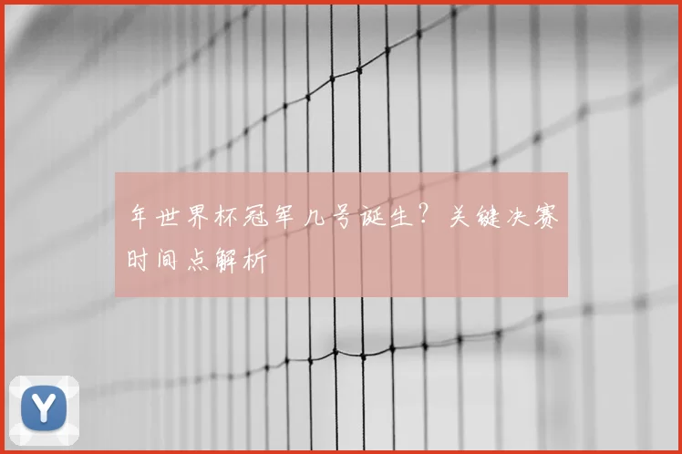 年世界杯冠军几号诞生?关键决赛时间点解析