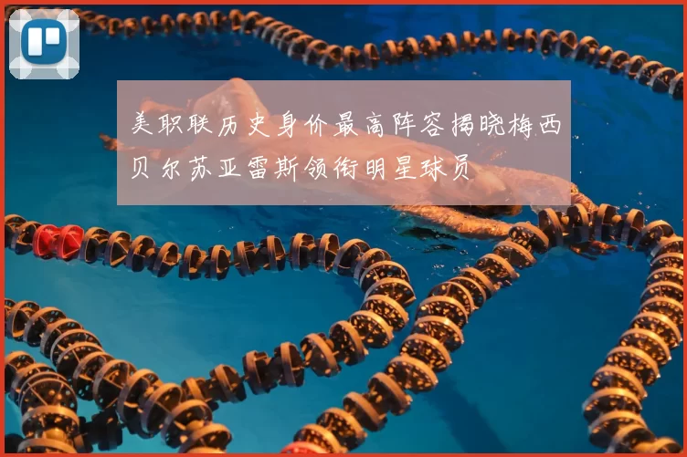 美职联历史身价最高阵容揭晓梅西贝尔苏亚雷斯领衔明星球员