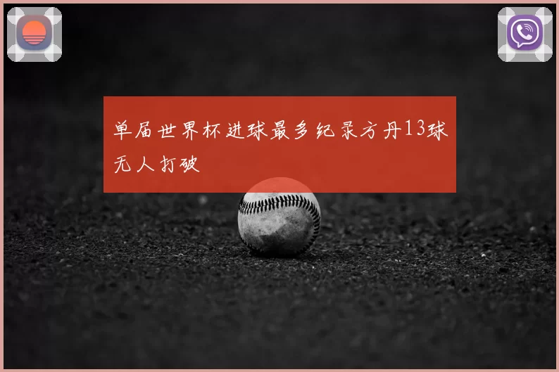 单届世界杯进球最多纪录方丹13球无人打破