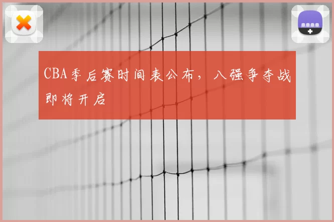 CBA季后赛时间表公布，八强争夺战即将开启