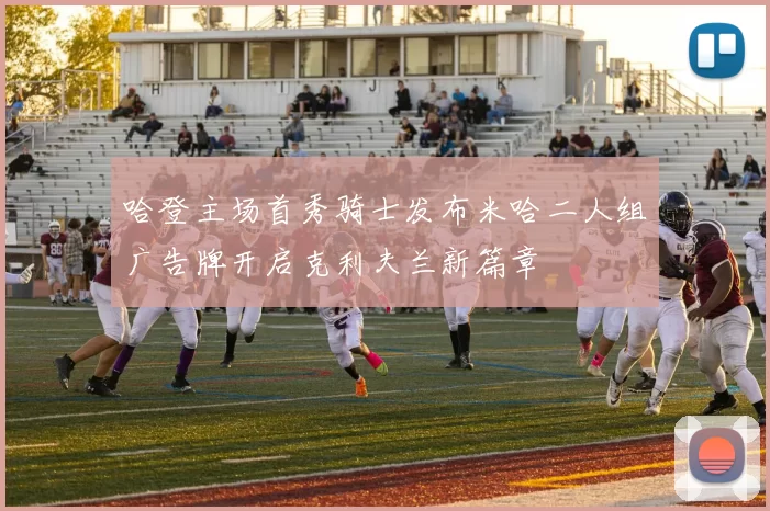 哈登主场首秀骑士发布米哈二人组广告牌开启克利夫兰新篇章