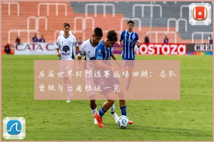 历届世界杯预选赛成绩回顾:各队晋级与出局轨迹一览