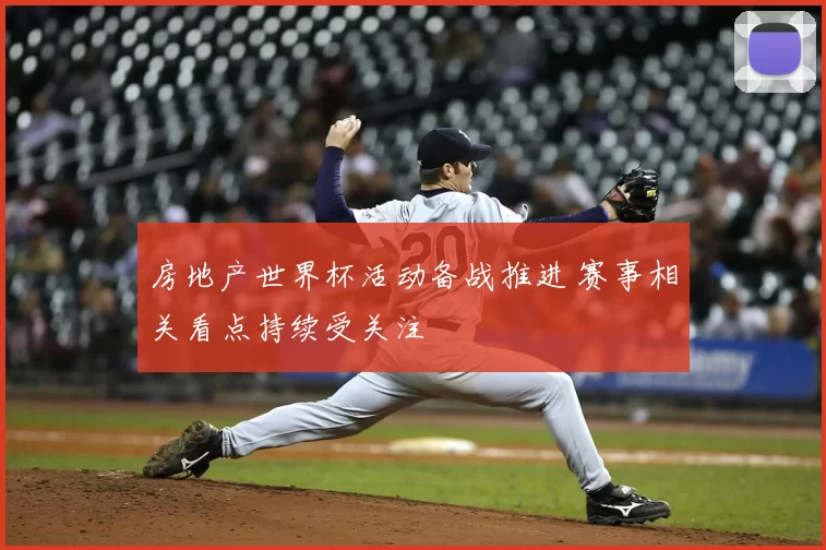 房地产世界杯活动备战推进 赛事相关看点持续受关注