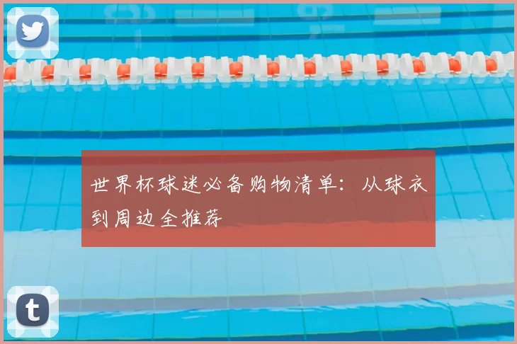 世界杯球迷必备购物清单：从球衣到周边全推荐