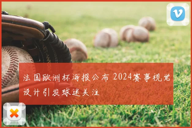 法国欧洲杯海报公布 2024赛事视觉设计引发球迷关注