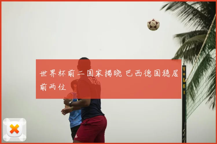 世界杯前二国家揭晓 巴西德国稳居前两位