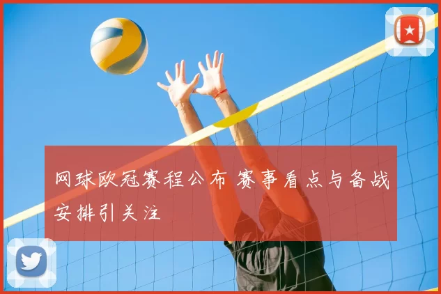 网球欧冠赛程公布 赛事看点与备战安排引关注
