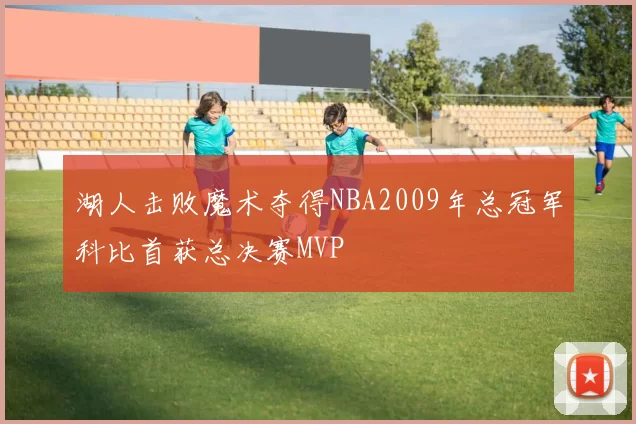 湖人击败魔术夺得NBA2009年总冠军科比首获总决赛MVP