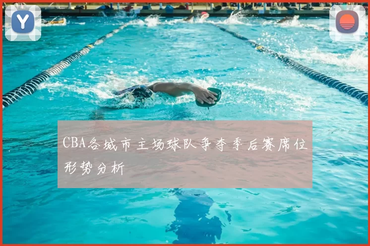 CBA各城市主场球队争夺季后赛席位形势分析