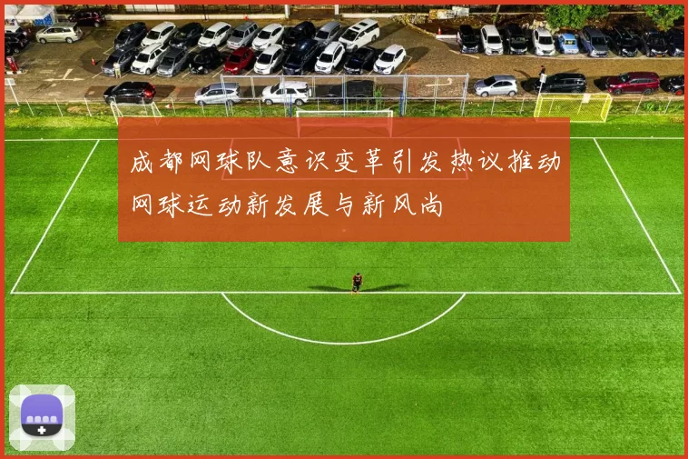 成都网球队意识变革引发热议推动网球运动新发展与新风尚