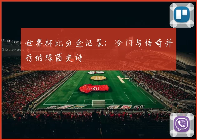 世界杯比分全记录:冷门与传奇并存的绿茵史诗