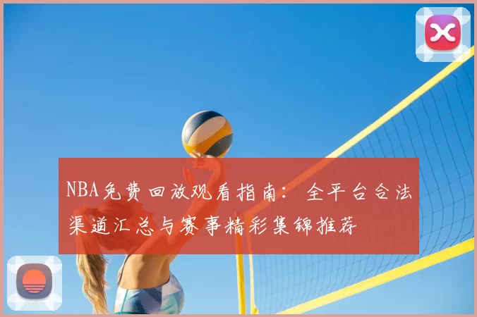 NBA免费回放观看指南:全平台合法渠道汇总与赛事精彩集锦推荐