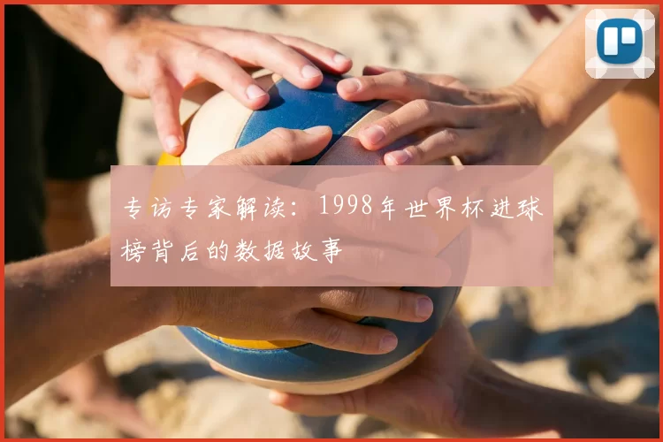 专访专家解读:1998年世界杯进球榜背后的数据故事