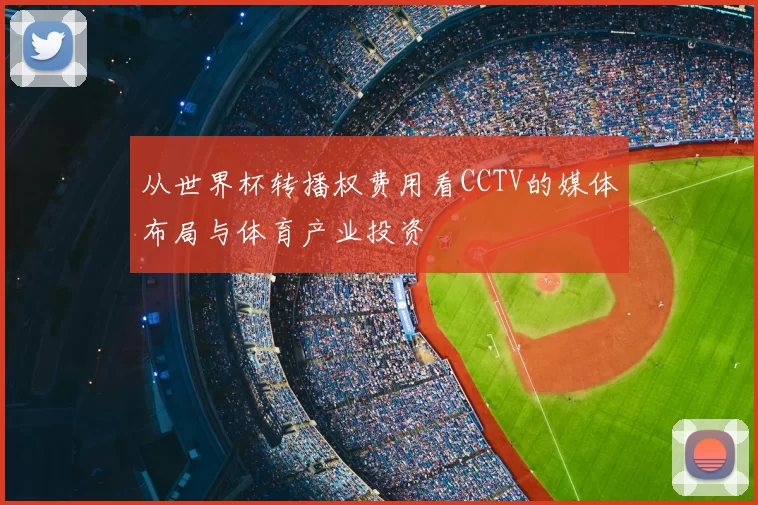 从世界杯转播权费用看CCTV的媒体布局与体育产业投资
