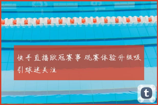 快手直播欧冠赛事 观赛体验升级吸引球迷关注