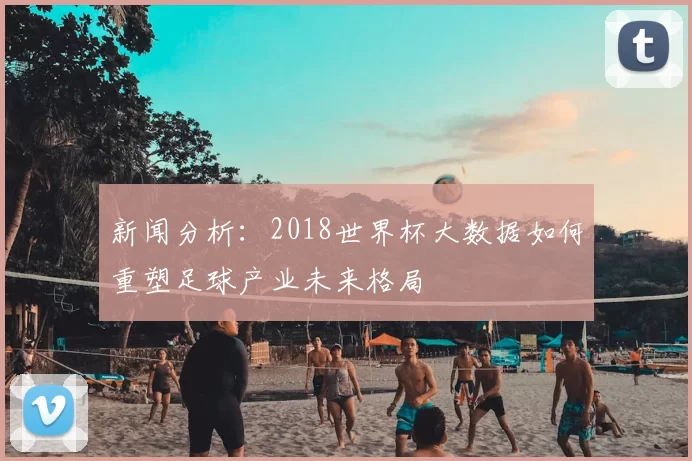 新闻分析:2018世界杯大数据如何重塑足球产业未来格局