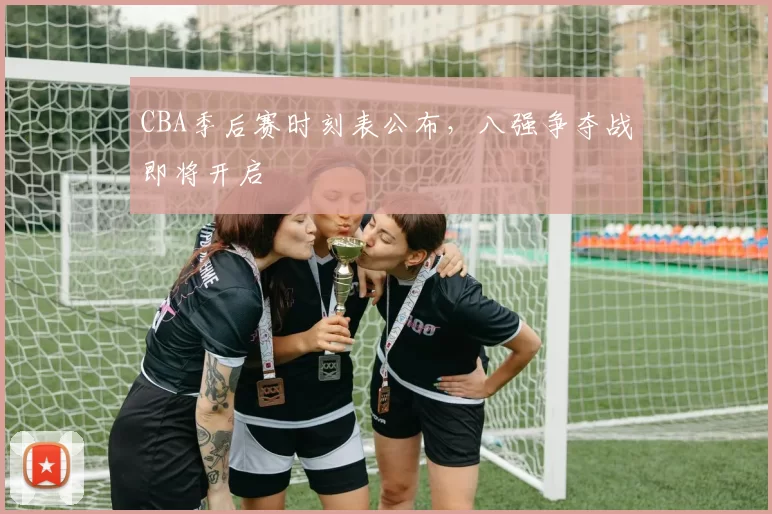 CBA季后赛时刻表公布,八强争夺战即将开启