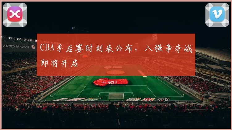 CBA季后赛时刻表公布，八强争夺战即将开启