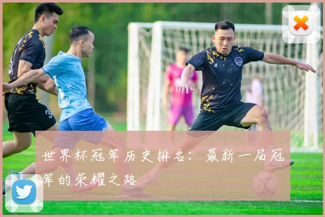 世界杯冠军历史排名:最新一届冠军的荣耀之路