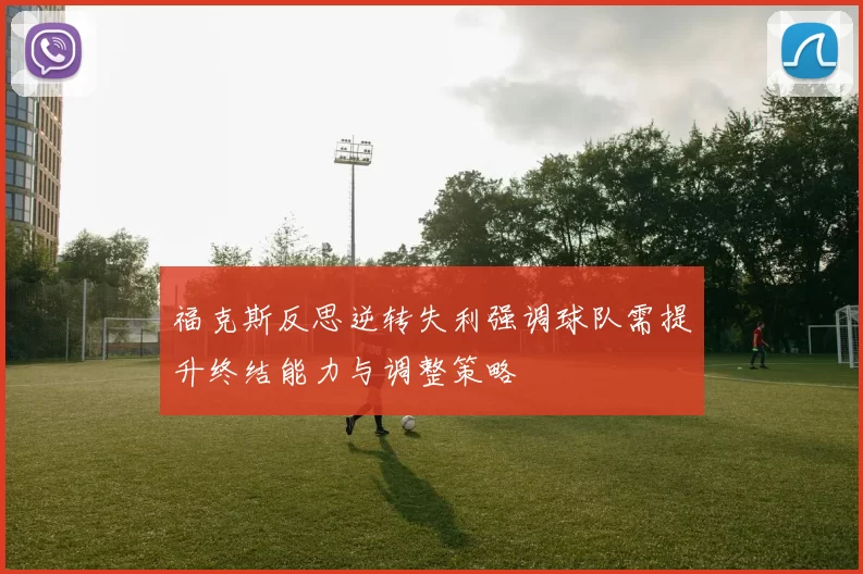 福克斯反思逆转失利强调球队需提升终结能力与调整策略