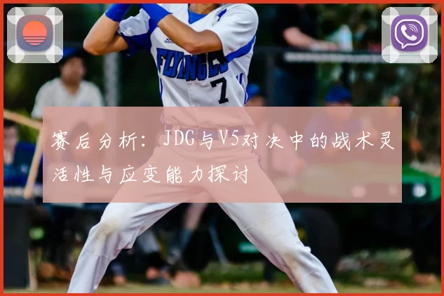 赛后分析:JDG与V5对决中的战术灵活性与应变能力探讨