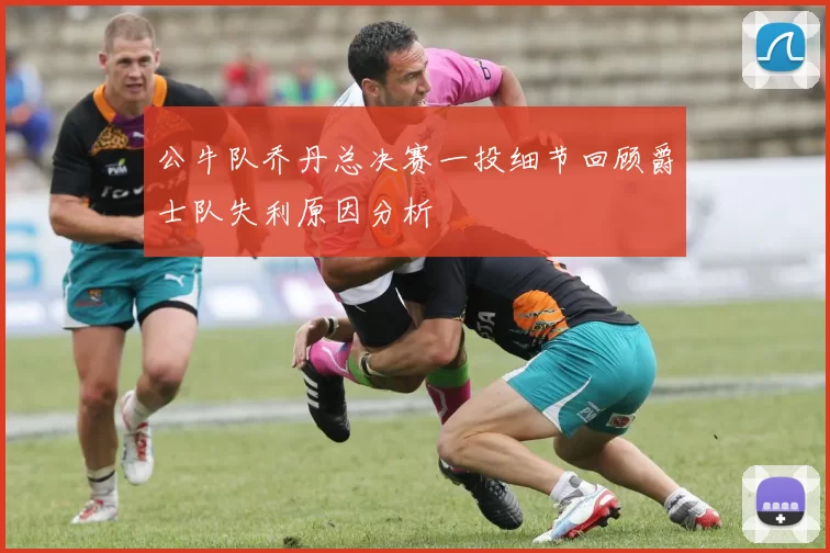 公牛队乔丹总决赛一投细节回顾爵士队失利原因分析