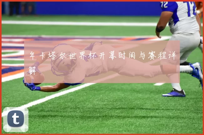 年卡塔尔世界杯开幕时间与赛程详解