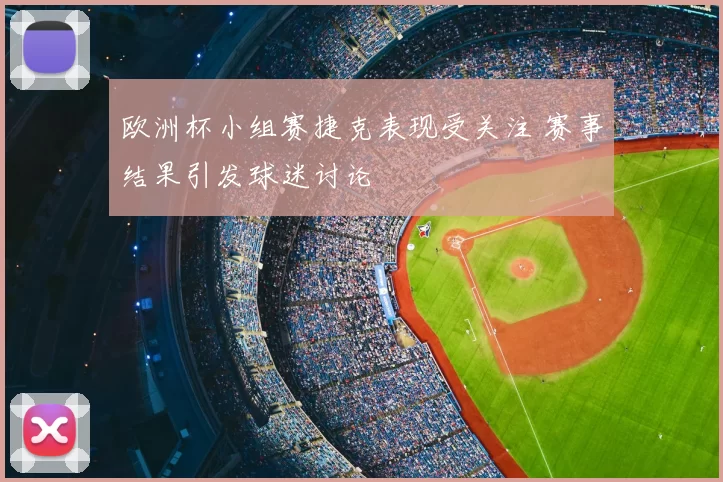 欧洲杯小组赛捷克表现受关注 赛事结果引发球迷讨论
