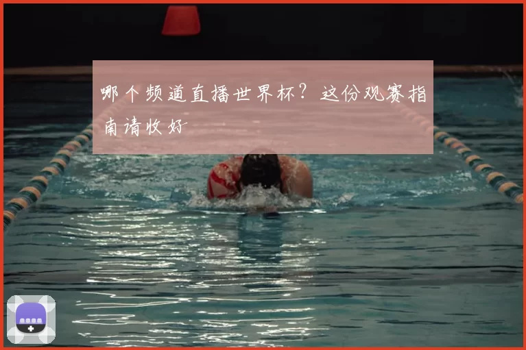 哪个频道直播世界杯？这份观赛指南请收好