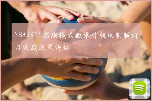 NBA2K15离线模式徽章升级机制解析与实战效果评估