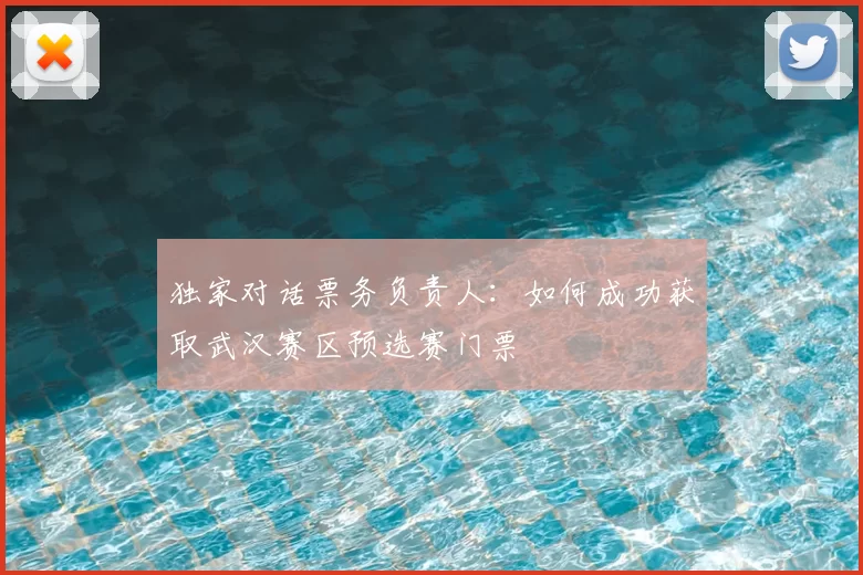 独家对话票务负责人:如何成功获取武汉赛区预选赛门票