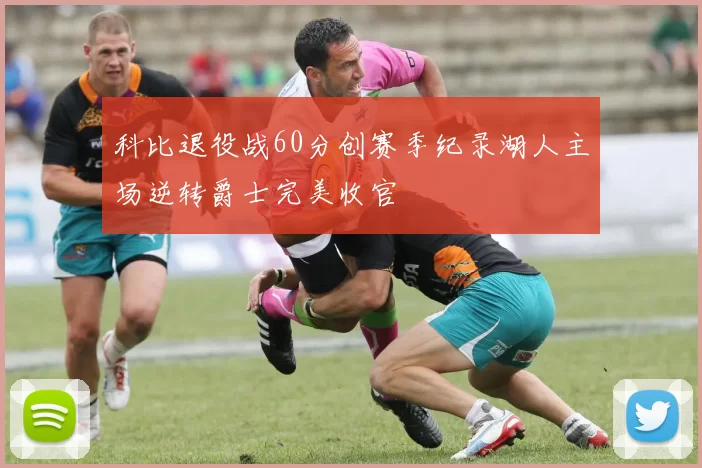 科比退役战60分创赛季纪录湖人主场逆转爵士完美收官