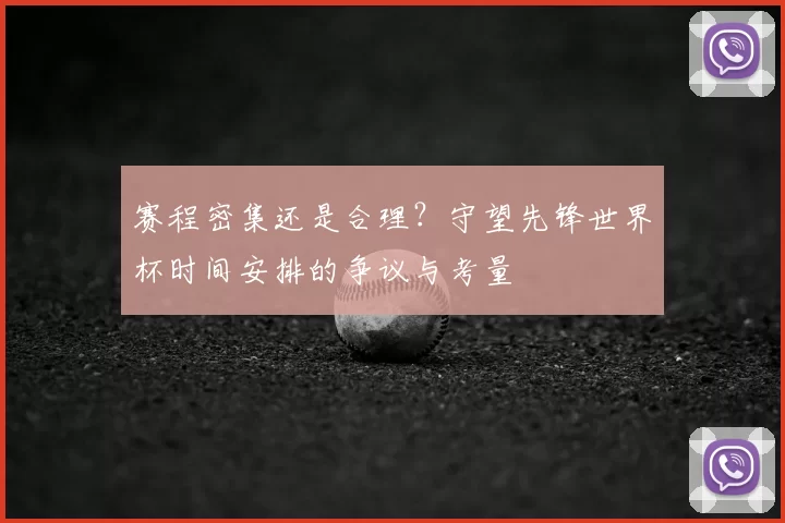 赛程密集还是合理?守望先锋世界杯时间安排的争议与考量