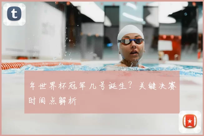 年世界杯冠军几号诞生?关键决赛时间点解析