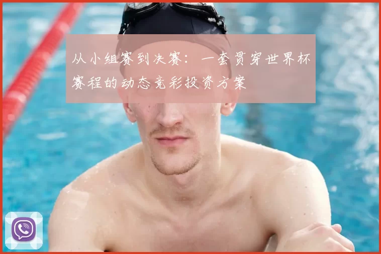 从小组赛到决赛：一套贯穿世界杯赛程的动态竞彩投资方案