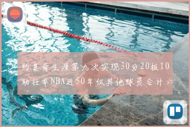 约基奇生涯第九次实现30分20板10助壮举NBA近50年仅其他球员合计六次