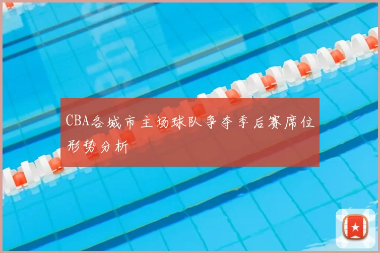 CBA各城市主场球队争夺季后赛席位形势分析