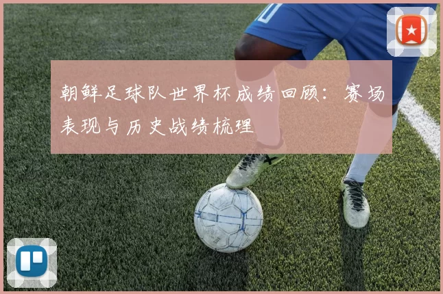 朝鲜足球队世界杯成绩回顾:赛场表现与历史战绩梳理
