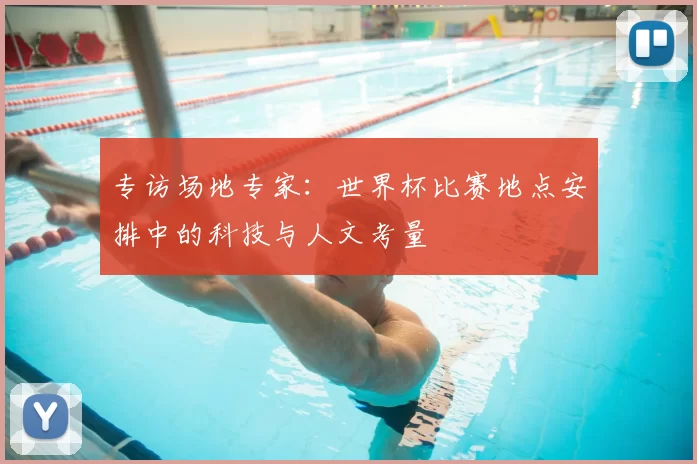 专访场地专家:世界杯比赛地点安排中的科技与人文考量