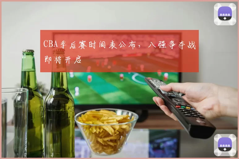 CBA季后赛时间表公布,八强争夺战即将开启