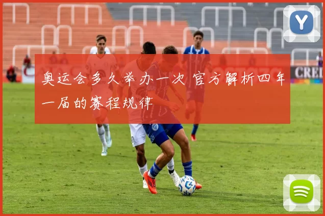 奥运会多久举办一次 官方解析四年一届的赛程规律
