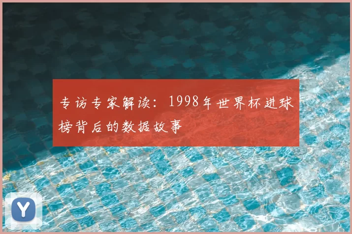专访专家解读：1998年世界杯进球榜背后的数据故事