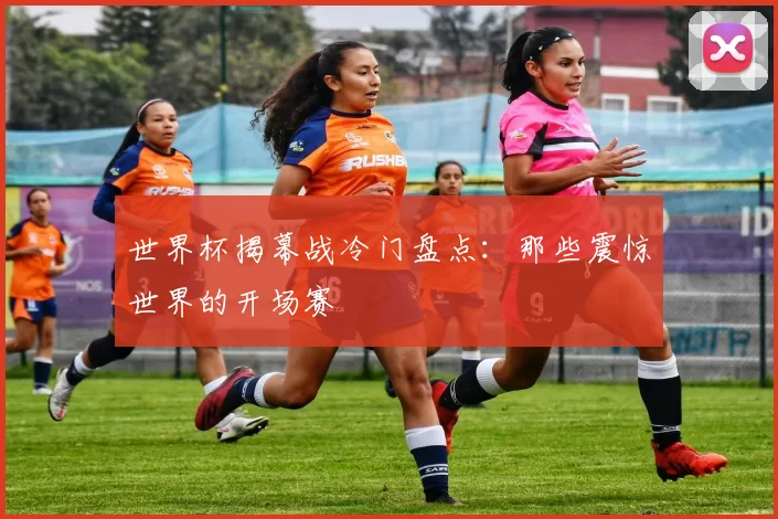 世界杯揭幕战冷门盘点：那些震惊世界的开场赛