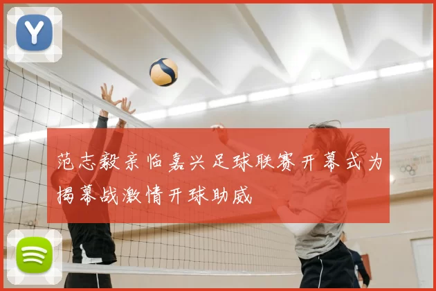 范志毅亲临嘉兴足球联赛开幕式为揭幕战激情开球助威