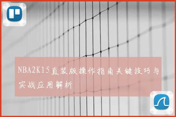 NBA2K15直装版操作指南关键技巧与实战应用解析