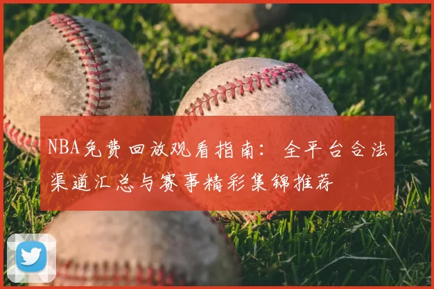 NBA免费回放观看指南:全平台合法渠道汇总与赛事精彩集锦推荐