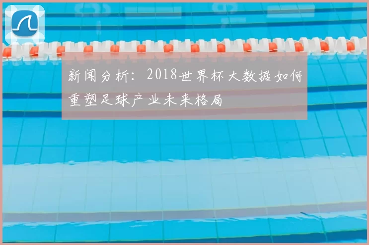 新闻分析:2018世界杯大数据如何重塑足球产业未来格局