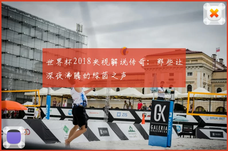 世界杯2018央视解说传奇:那些让深夜沸腾的绿茵之声